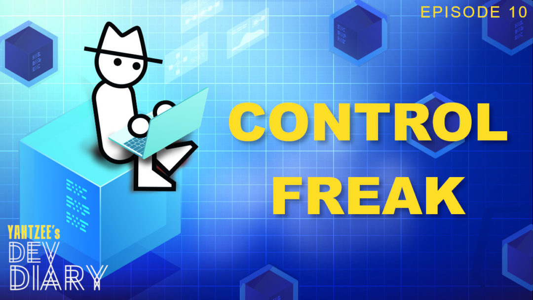 Yahtzee's Dev Diary Episode 10: Control Freak
